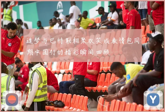 追梦与巴特勒相聚欢笑成表情包同期中国行的精彩瞬间回顾