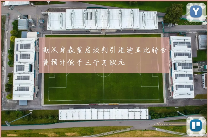 勒沃库森重启谈判引进迪亚比转会费预计低于三千万欧元