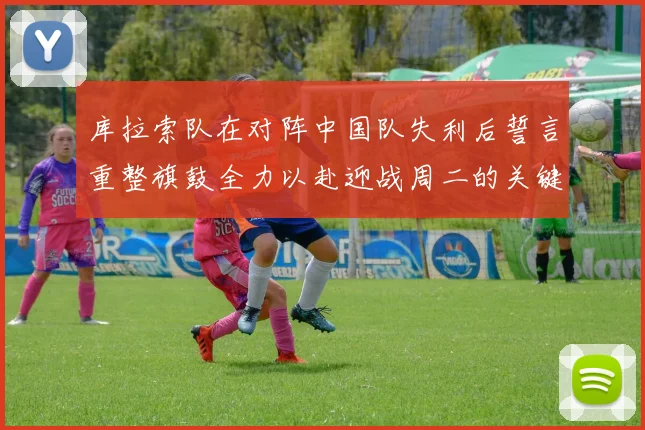 库拉索队在对阵中国队失利后誓言重整旗鼓全力以赴迎战周二的关键比赛