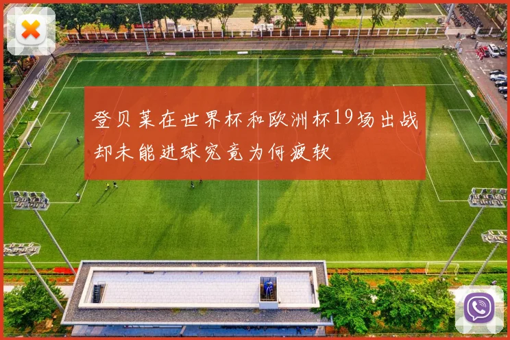 登贝莱在世界杯和欧洲杯19场出战却未能进球究竟为何疲软