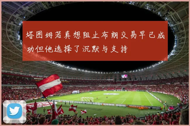 塔图姆若真想阻止布朗交易早已成功但他选择了沉默与支持