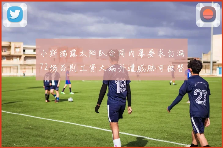 小斯揭露太阳队合同内幕要求打满72场否则工资大减并遭威胁可被替代