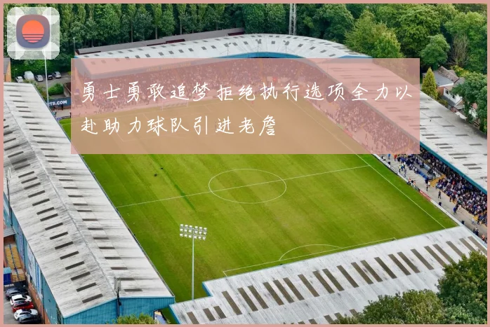 勇士勇敢追梦拒绝执行选项全力以赴助力球队引进老詹