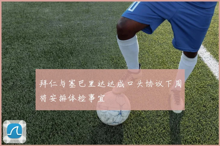 拜仁与塞巴里达达成口头协议下周将安排体检事宜