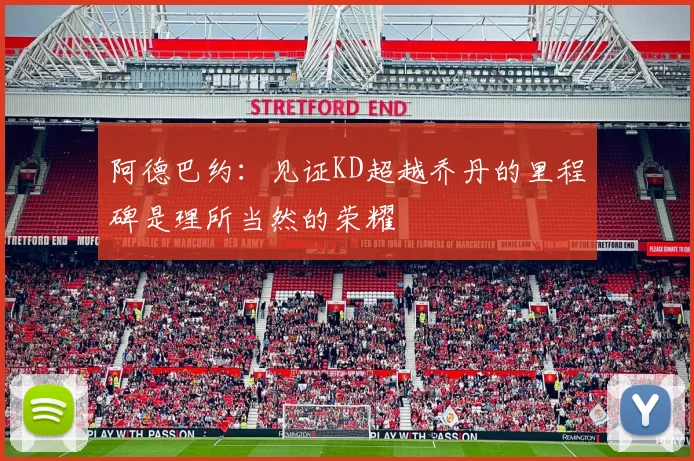 阿德巴约：见证KD超越乔丹的里程碑是理所当然的荣耀