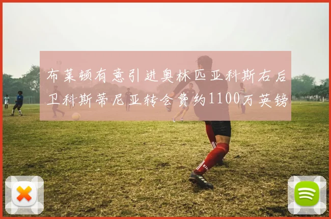 布莱顿有意引进奥林匹亚科斯右后卫科斯蒂尼亚转会费约1100万英镑