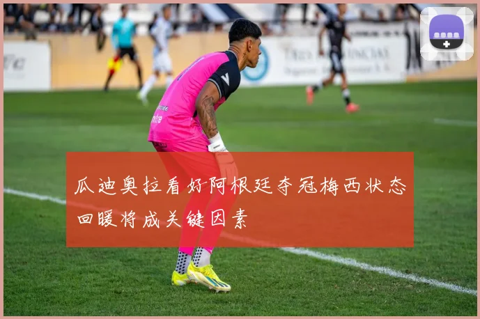 瓜迪奥拉看好阿根廷夺冠梅西状态回暖将成关键因素