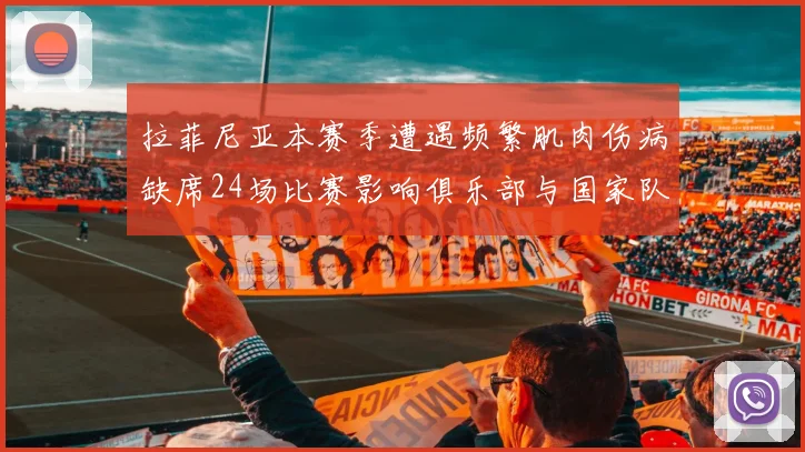 拉菲尼亚本赛季遭遇频繁肌肉伤病缺席24场比赛影响俱乐部与国家队表现