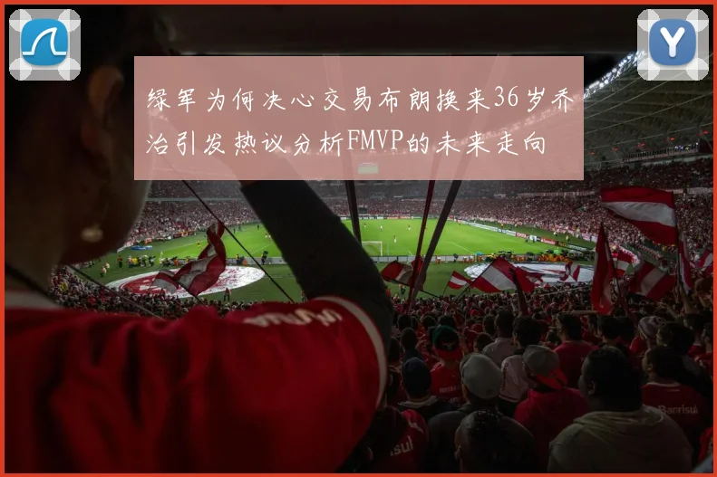 绿军为何决心交易布朗换来36岁乔治引发热议分析FMVP的未来走向