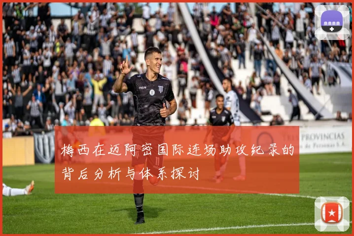 梅西在迈阿密国际连场助攻纪录的背后分析与体系探讨