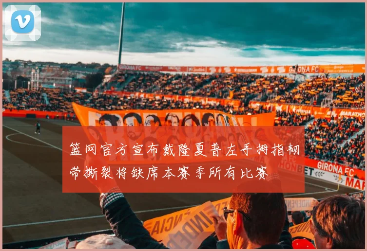 篮网官方宣布戴隆夏普左手拇指韧带撕裂将缺席本赛季所有比赛