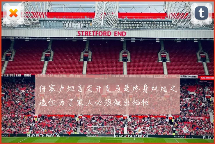 何塞卢坦言离开皇马是终身纠结之选但为了家人必须做出牺牲