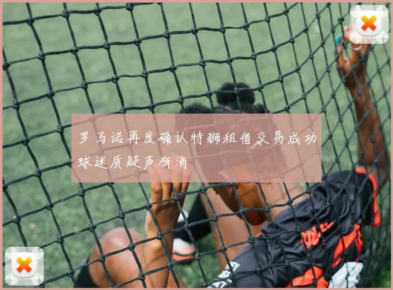 罗马诺再度确认特狮租借交易成功球迷质疑声渐消