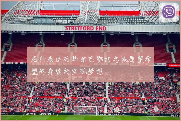 尼科表达对毕尔巴鄂的忠诚愿望希望终身续约实现梦想